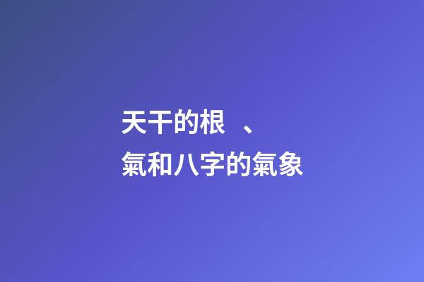 天干的根、氣和八字的氣象